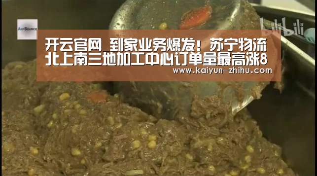 开云官网_到家业务爆发!苏宁物流北上南三地加工中心订单量最高涨8余倍...(图2) 开云官网