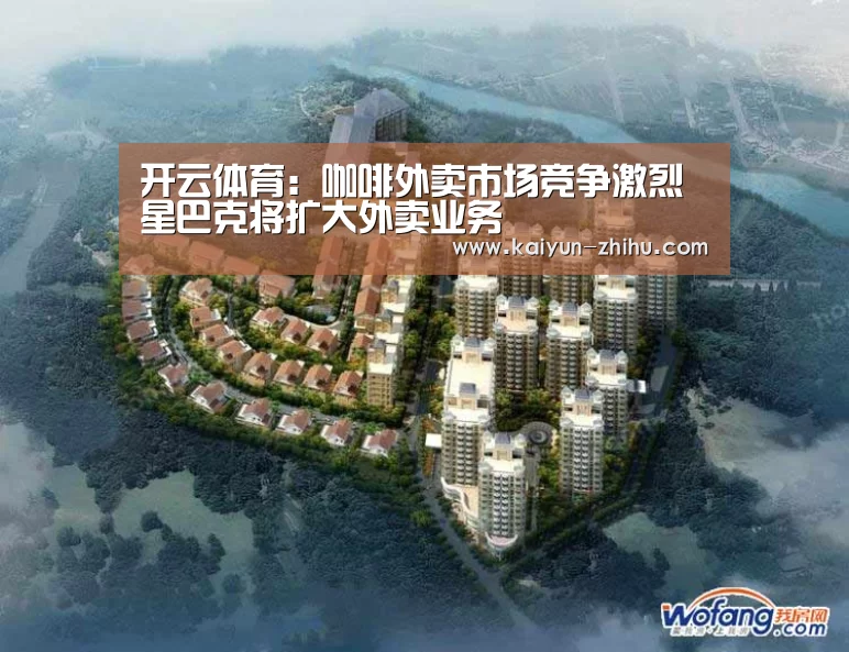 开云体育:咖啡外卖市场竞争激烈星巴克将扩大外卖业务(图1) 开云体育官网